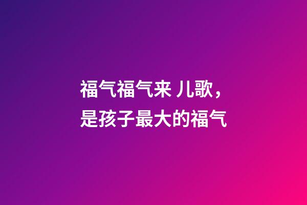 福气福气来 儿歌，是孩子最大的福气-第1张-观点-玄机派